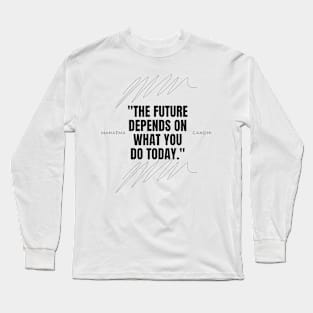 "The future depends on what you do today." - Mahatma Gandhi Motivational Quote Long Sleeve T-Shirt